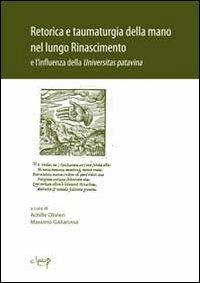 Retorica e taumaturgia della mano nel lungo Rinascimento e l'influenz a della Universitas Patavina - copertina