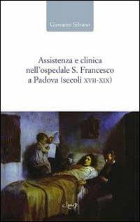 Assistenza e clinica nell'ospedale S. Francesco a Padova (secoli XVII-XIX) - Giovanni Silvano - copertina