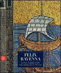 Felix Ravenna. La croce, la spada, la vela: l'alto Adriatico fra V e VI secolo. Ediz. illustrata - copertina