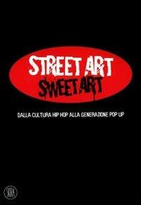 Street Art Sweet Art. dalla cultura hip hop alla generazione pop up - copertina