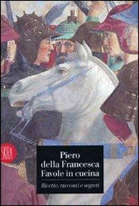 Piero della Francesca. Favole in cucina. Ricette, racconti, segreti - copertina