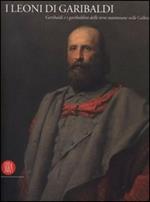 I leoni di Garibaldi. Garibaldi e i garibaldini delle terre mantovane nelle Collezioni Civiche. Catalogo della Mostra (Mantova, ottobre 2007)