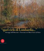 «Quel cielo di Lombardia...». Paesaggi dell'Ottocento e Novecento nei Musei Civici di Pavia. Ediz. italiana e inglese