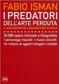 I predatori dell'arte perduta. Il saccheggio dell'archeologia in Italia - Fabio Isman - copertina