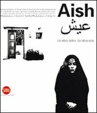 Aish. Un altro Islam. Un'altra Arte. Ediz. illustrata - copertina