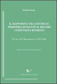 Il rapporto tra centro e periferia durante il regime comunista romeno. Il caso del Maramures (1945-1964) - Dorina Orzac - copertina
