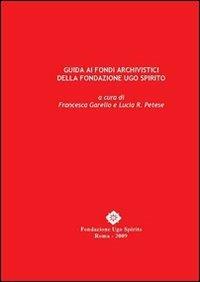 Guida ai fondi archivistici della fondazione Ugo Spirito - Francesca Garello,Lucia R. Petese - copertina