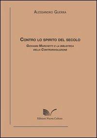Contro lo spirito del secolo. Giovanni Marchetti e la biblioteca della controrivoluzione - Alessandro Guerra - copertina