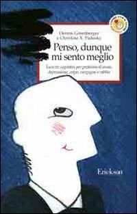 Penso, dunque mi sento meglio. Esercizi cognitivi per problemi di ansia, depressione, colpa, vergogna e rabbia - Dennis Greenberger,Christine A. Padesky - copertina