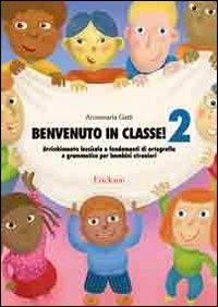 Benvenuto in classe. Arricchimento lessicale e fondamenti di ortografia e grammatica per bambini stranieri. Vol. 2 - Annamaria Gatti - copertina