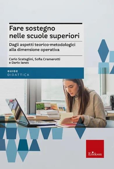 Fare sostegno nelle scuole superiori. Dagli aspetti teorico-metodologici alla dimensione operativa - Carlo Scataglini,Sofia Cramerotti,Dario Ianes - copertina