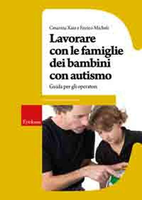 Lavorare con le famiglie dei bambini con autismo. Guida per gli operatori - Cesarina Xaiz,Enrico Micheli - copertina