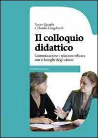 Il colloquio didattico. Comunicazione e relazione efficace con le famiglie degli alunni - Rocco Quaglia,Claudio Longobardi - copertina