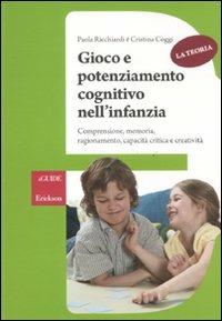 Gioco e potenziamento cognitivo nell'infanzia. Comprensione, memoria, ragionamento, capacità critica e creatività. La teoria - Paola Ricchiardi,Cristina Coggi - copertina