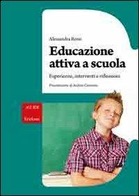 Educazione attiva a scuola. Esperienze, interventi e riflessioni - Alessandra Rossi - copertina