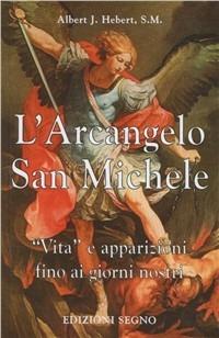 L' arcangelo san Michele. Vita e apparizioni fino ai giorni nostri - Albert J. Hebert - copertina