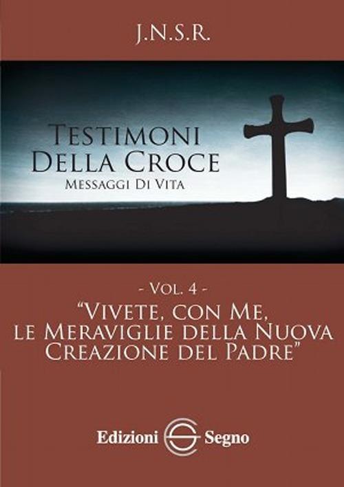 Testimoni della croce. Vol. 4: Vivete, con me, le meraviglie della nuova creazione del Padre. - J.N.S.R. - copertina