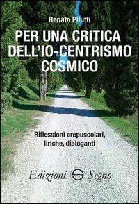 Per una critica dell'Io-centrismo cosmico - Renato Pilutti - copertina