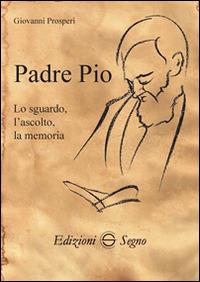Padre Pio. Lo sguardo, l'ascolto, la memoria - Giovanni Prosperi - copertina