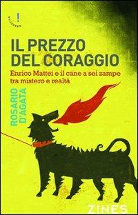 Il prezzo del coraggio. Enrico Mattei e il cane a sei zampe tra mistero e realtà - Rosario D'Agata - copertina