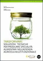 Trasformare. Soluzioni tecniche per produrre specialità alimentari nell'azienda agricola multifunzionale