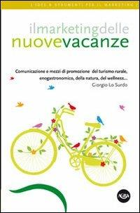 Il marketing delle nuove vacanze. Comunicazione e mezzi di promozione del turismo rurale, enogastronomico, della natura, del wellness... - Giorgio Lo Surdo - copertina