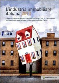 L'industria immobiliare italiana 2013. La valorizzazione del patrimonio immobiliare per la riattivazione dello sviluppo e della crescita dell'economia... - copertina