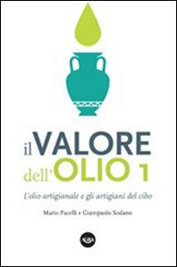 Il valore dell'olio. L'olio artigianale e gli artigiani del cibo. Il manifesto dell'olio artigianale - Mario Pacelli,Giampaolo Sodano - copertina