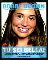 Tu sei bella! Le regole fondamentali e i consigli pratici per avere un look strepitoso ed essere una ragazza soddisfatta di se stessa. Ediz. illustrata - Bobbi Brown,Rebecca Paley - copertina