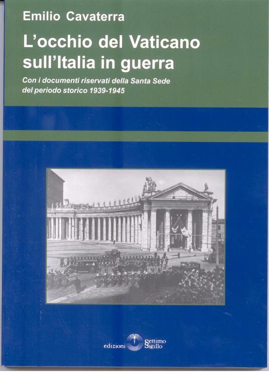 L' occhio del Vaticano sull'Italia in guerra. Con documenti riservati della Santa Sede 1939-1945 - Emilio Cavaterra - copertina