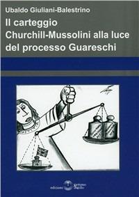 Il carteggio Churchill-Mussolini alla luce del processo Guareschi - Ubaldo Giuliani-Balestrino - copertina