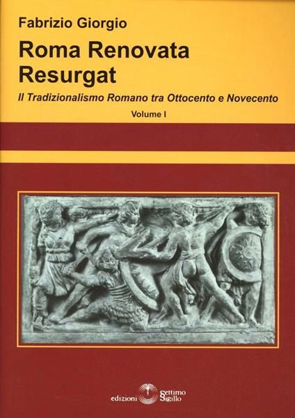 Roma renovata resurgat. Il tradizionalismo romano tra Ottocento e Novecento - Fabrizio Giorgio - copertina