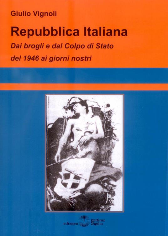 Repubblica Italiana. Dai brogli e dal Colpo di Stato del 1946 ai giorni nostri - Giulio Vignoli - copertina