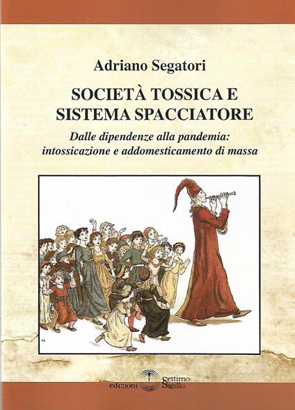 Società tossica e sistema spacciatore. Dalle dipendenze alla pamdemia: intossicazione e addomesticamento di massa - Adriano Segatori - copertina