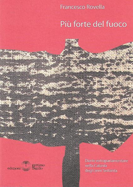 Più forte del fuoco. Diario extraparlamentare nella Catania degli anni Settanta - Francesco Rovella - copertina