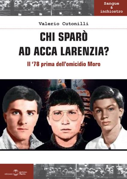 Chi sparò ad Acca Larenzia? Il '78 prima dell'omicidio Moro - Valerio Cutonilli - copertina