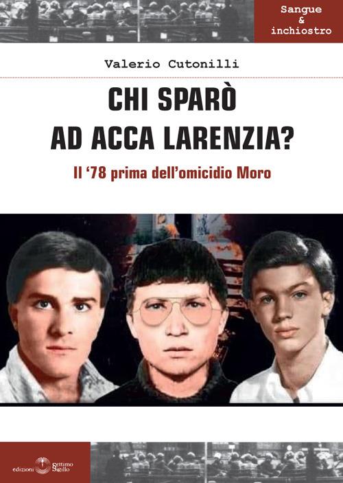 Chi sparò ad Acca Larenzia? Il '78 prima dell'omicidio Moro - Valerio Cutonilli - copertina