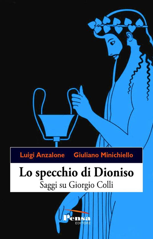 Lo specchio di Dioniso. Saggi su Giorgio Colli - Luigi Anzalone,Giuliano Minichiello - copertina