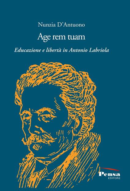 Age rem tuam. Educazione e libertà in Antonio Labriola - Nunzia D'Antuono - copertina