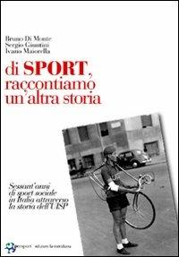 Di sport, raccontiamo un'altra storia. Sessant'anni di sport sociale in Italia attraverso la storia dell'UISP - Bruno Di Monte,Sergio Giuntini,Ivano Maiorella - copertina