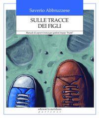 Sulle tracce dei figli. Manuale di sopravvivenza per genitori troppo «buoni» - Saverio Abbruzzese - copertina