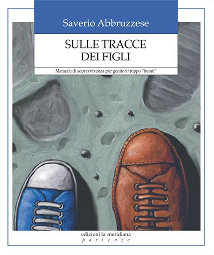Sulle tracce dei figli. Manuale di sopravvivenza per genitori troppo «buoni» - Saverio Abbruzzese - ebook