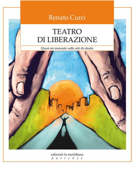 Teatro di liberazione. Quasi un manuale sulle arti di strada - Renato Curci - ebook