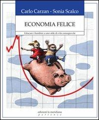 Economia felice. Educare i bambini a uno stile di vita consapevole - Carlo Carzan,Sonia Scalco - copertina