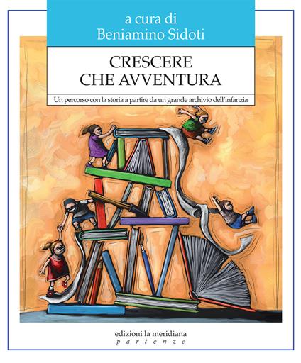 Crescere che avventura. Un percorso con la storia a partire da un grande archivio dell'infanzia - Beniamino Sidoti - ebook