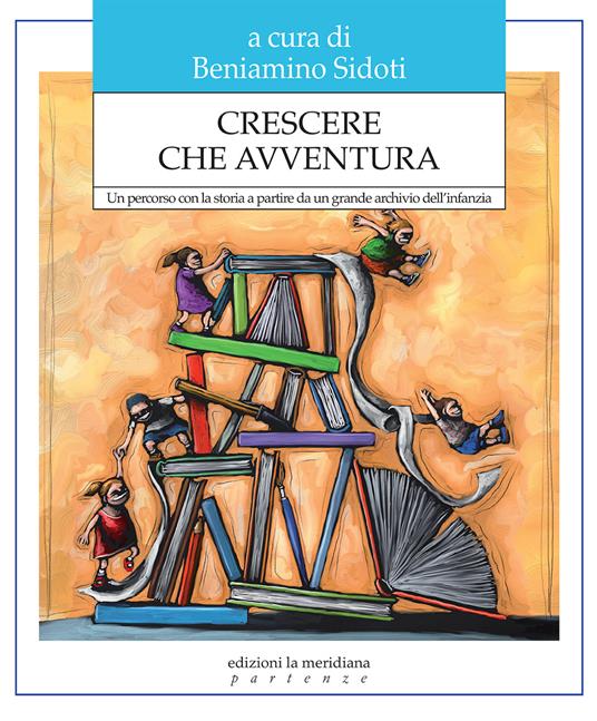 Crescere che avventura. Un percorso con la storia a partire da un grande archivio dell'infanzia - Beniamino Sidoti - ebook