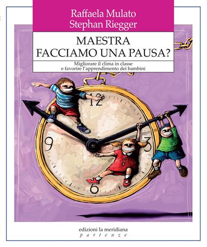 Maestra facciamo una pausa? Migliorare il clima in classe e favorire l'apprendimento dei bambini - Raffaela Mulato,Stephan Riegger - copertina