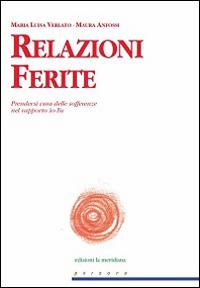 Relazioni Ferite. Prendersi cura delle sofferenze nel rapporto Io-Tu - M. Luisa Verlato,Maura Anfossi - copertina