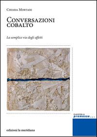 Conversazioni cobalto. La semplice via degli affetti - Chiara Mortari - copertina