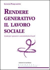 Rendere generativo il lavoro sociale. Guida per operatori e amministratori locali - Luciano Pasqualotto - copertina